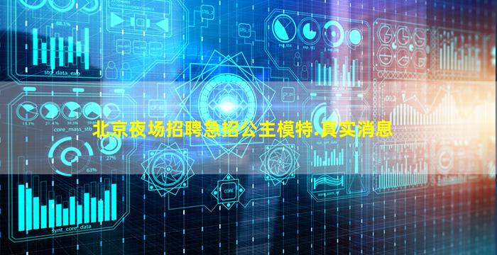 北京夜场招聘急招公主模特.真实消息