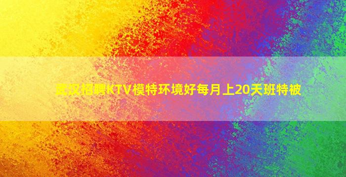 武汉招聘KTV模特环境好每月上20天班特被